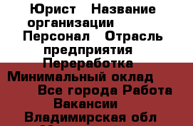 Юрист › Название организации ­ V.I.P.-Персонал › Отрасль предприятия ­ Переработка › Минимальный оклад ­ 30 000 - Все города Работа » Вакансии   . Владимирская обл.,Муромский р-н